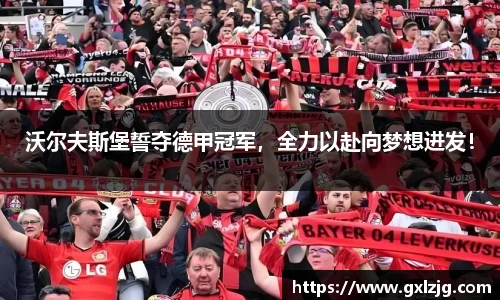 沃尔夫斯堡誓夺德甲冠军，全力以赴向梦想进发！