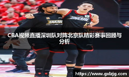 CBA视频直播深圳队对阵北京队精彩赛事回顾与分析