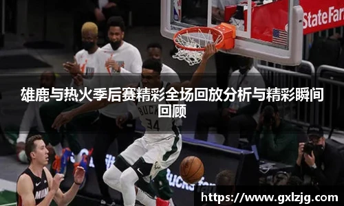 雄鹿与热火季后赛精彩全场回放分析与精彩瞬间回顾