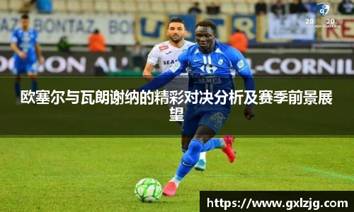 欧塞尔与瓦朗谢纳的精彩对决分析及赛季前景展望
