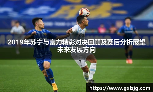2019年苏宁与富力精彩对决回顾及赛后分析展望未来发展方向