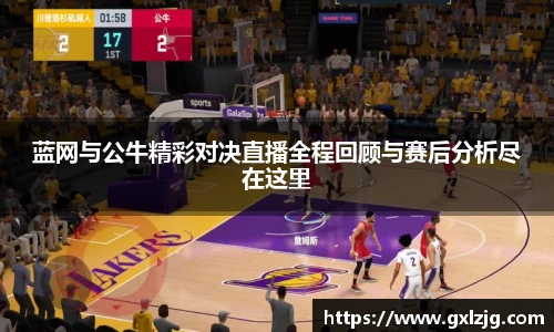 蓝网与公牛精彩对决直播全程回顾与赛后分析尽在这里