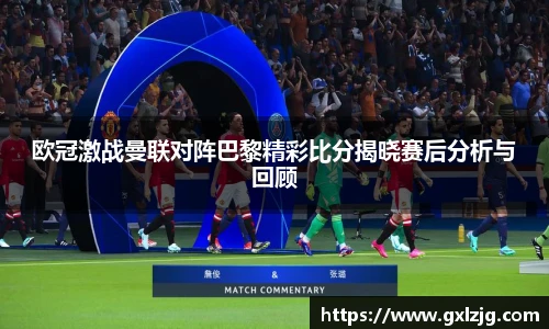 欧冠激战曼联对阵巴黎精彩比分揭晓赛后分析与回顾