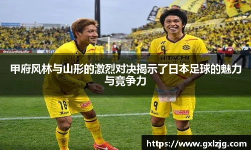 甲府风林与山形的激烈对决揭示了日本足球的魅力与竞争力
